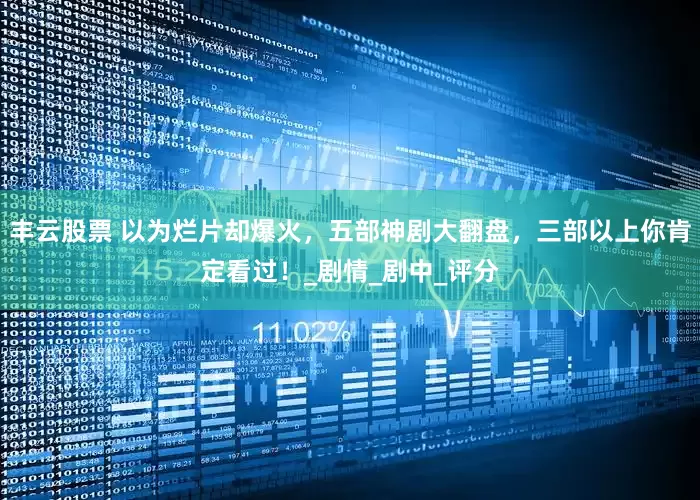 丰云股票 以为烂片却爆火，五部神剧大翻盘，三部以上你肯定看过！_剧情_剧中_评分