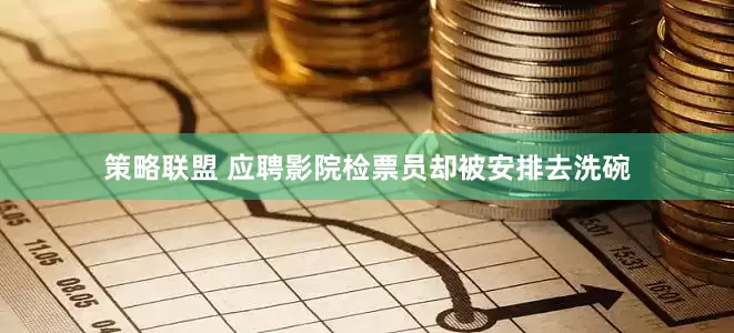 策略联盟 应聘影院检票员却被安排去洗碗
