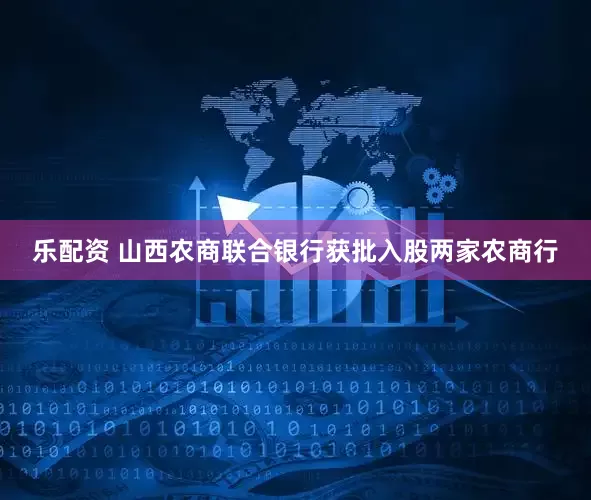 乐配资 山西农商联合银行获批入股两家农商行