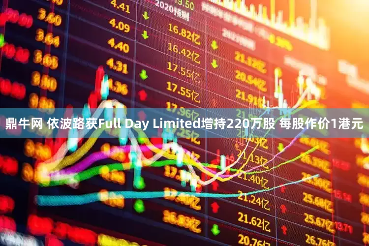鼎牛网 依波路获Full Day Limited增持220万股 每股作价1港元