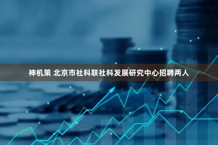神机策 北京市社科联社科发展研究中心招聘两人