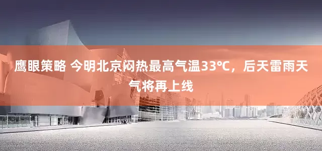 鹰眼策略 今明北京闷热最高气温33℃，后天雷雨天气将再上线