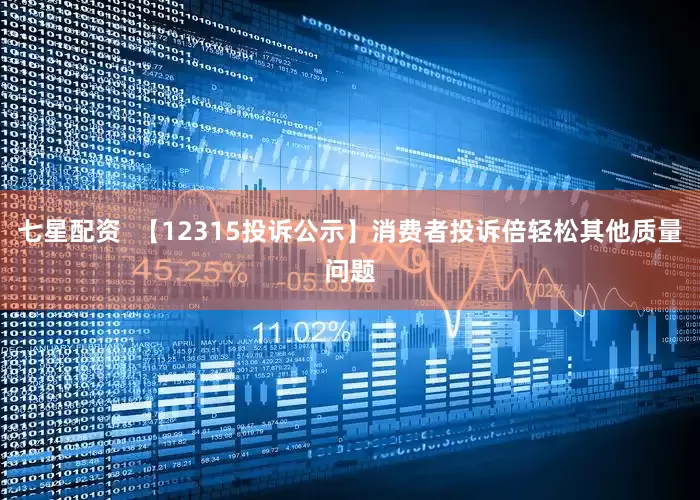七星配资  【12315投诉公示】消费者投诉倍轻松其他质量问题