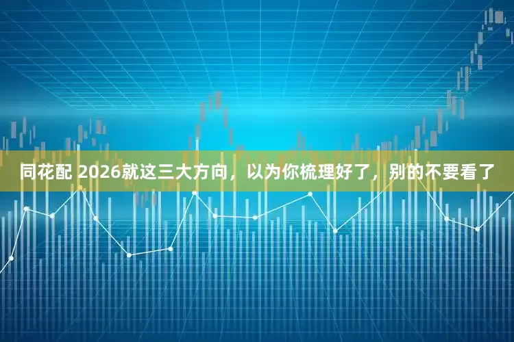 同花配 2026就这三大方向，以为你梳理好了，别的不要看了