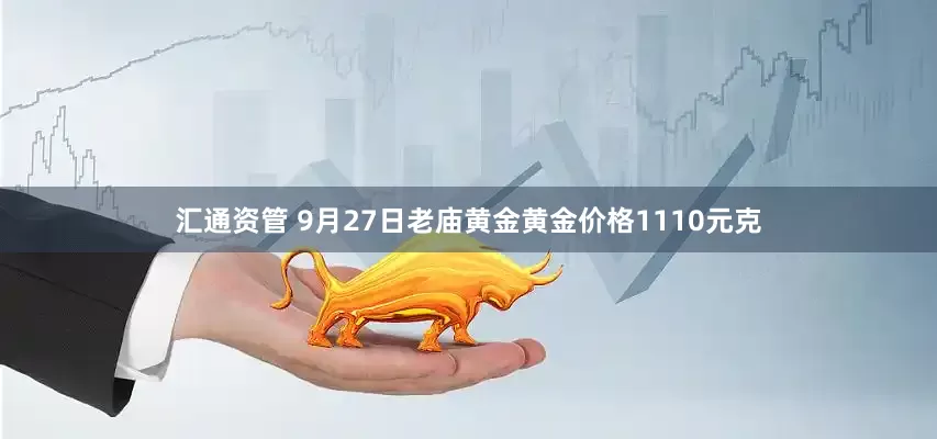 汇通资管 9月27日老庙黄金黄金价格1110元克