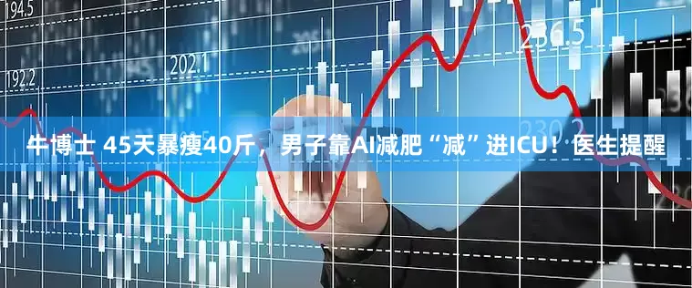 牛博士 45天暴瘦40斤，男子靠AI减肥“减”进ICU！医生提醒